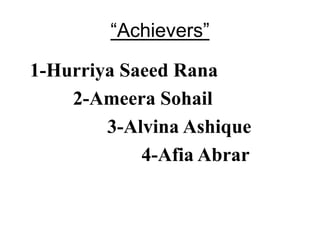 “Achievers”
1-Hurriya Saeed Rana
2-Ameera Sohail
3-Alvina Ashique
4-Afia Abrar
 