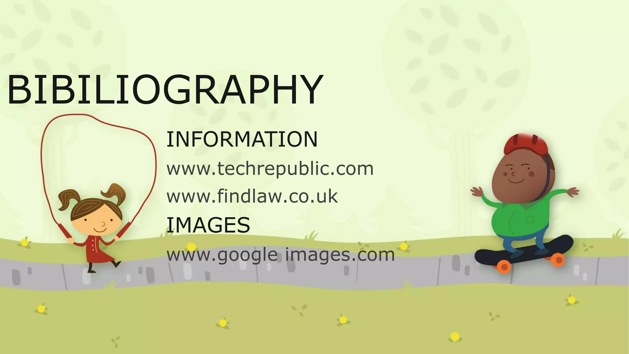 BIBILIOGRAPHY
INFORMATION
www.techrepublic.com
www.findlaw.co.uk
IMAGES
www.google images.com
 