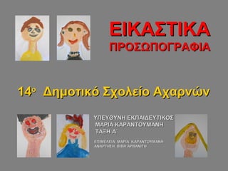 ΕΙΚΑΣΤΙΚΑΕΙΚΑΣΤΙΚΑ
ΠΡΟΣΩΠΟΓΡΑΦΙΑΠΡΟΣΩΠΟΓΡΑΦΙΑ
ΥΠΕΥΘΥΝΗ ΕΚΠΑΙΔΕΥΤΙΚΟΣΥΠΕΥΘΥΝΗ ΕΚΠΑΙΔΕΥΤΙΚΟΣ
ΜΑΡΙΑ ΚΑΡΑΝΤΟΥΜΑΝΗΜΑΡΙΑ ΚΑΡΑΝΤΟΥΜΑΝΗ
ΤΑΞΗ Α΄ΤΑΞΗ Α΄
ΕΠΙΜΕΛΕΙΑ ΜΑΡΙΑ ΚΑΡΑΝΤΟΥΜΑΝΗΕΠΙΜΕΛΕΙΑ ΜΑΡΙΑ ΚΑΡΑΝΤΟΥΜΑΝΗ
ΑΝΑΡΤΗΣΗ ΒΙΒΗ ΑΡΒΑΝΙΤΗΑΝΑΡΤΗΣΗ ΒΙΒΗ ΑΡΒΑΝΙΤΗ
1414οο
Δημοτικό Σχολείο ΑχαρνώνΔημοτικό Σχολείο Αχαρνών
 