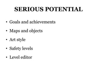SERIOUS POTENTIAL
• Goals and achievements
• Maps and objects
• Art style
• Safety levels
• Level editor
 