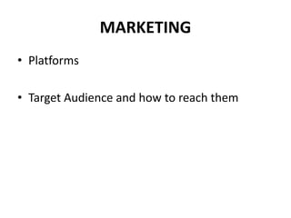MARKETING
• Platforms
• Target Audience and how to reach them
 