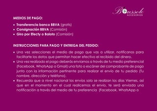 MEDIOS DE PAGO:
 Transferencia banco BBVA (gratis)
 Consignación BBVA (Comisión)
 Giro por Efecty o Baloto (Comisión)
INSTRUCCIONES PARA PAGO Y ENTREGA DEL PEDIDO:
 Una vez selecciones el medio de pago que vas a utilizar, notifícanos para
facilitarte los datos que permitan hacer efectivo el recibido del dinero.
 Una vez realizado el pago deberás enviarnos a través de tu medio preferencial
(Facebook, WhatsApp o Gmail) una foto o escáner del comprobante de pago
junto con la información pertinente para realizar el envío de tu pedido (Tu
nombre, dirección y teléfono).
 Recuerda que a nivel nacional los envíos solo se realizan los días Viernes, así
que en el momento en el cual realicemos el envío, te será enviada una
notificación a través del medio de tu preferencia (Facebook, WhatsApp o
 