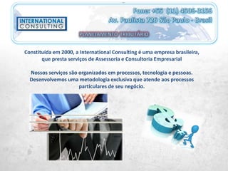 Constituída em 2000, a International Consulting é uma empresa brasileira,
que presta serviços de Assessoria e Consultoria Empresarial
Nossos serviços são organizados em processos, tecnologia e pessoas.
Desenvolvemos uma metodologia exclusiva que atende aos processos
particulares de seu negócio.
 