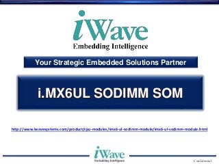 Confidential
Your Strategic Embedded Solutions Partner
i.MX6UL SODIMM SOM
http://www.iwavesystems.com/product/cpu-modules/imx6-ul-sodimm-module/imx6-ul-sodimm-module.html
 