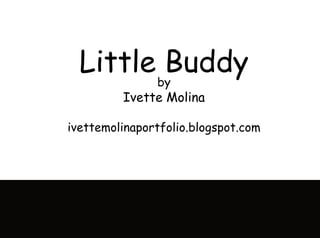 Little Buddyby
Ivette Molina
ivettemolinaportfolio.blogspot.com
 