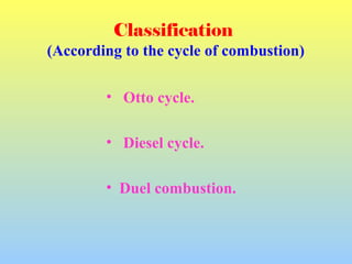Classification
(According to the cycle of combustion)
• Otto cycle.
• Diesel cycle.
• Duel combustion.
 