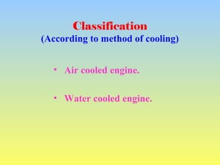Classification
(According to method of cooling)
• Air cooled engine.
• Water cooled engine.
 