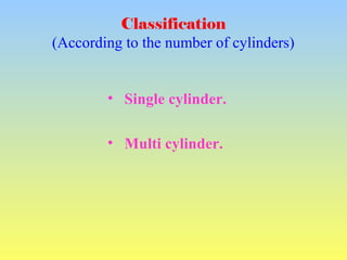 Classification
(According to the number of cylinders)
• Single cylinder.
• Multi cylinder.
 