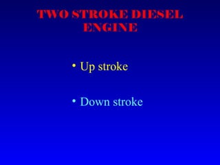 TWO STROKE DIESEL
ENGINE
• Up stroke
• Down stroke
 