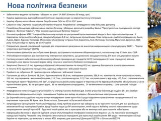 Нова політика безпеки
• Забезпечено видатки на безпеку і оборону на рівні 5% ВВП (близько 90 млрд. грн)
• Україна відмовилась від позаблокової політики і відновила курс на євроатлантичну інтеграцію
• Україну обрано непостійним членом Ради безпеки ООН на 2016-2017 роки
• Схвалено нову Стратегію національної безпеки України. Розроблено і затверджено нову Військову доктрину
• Розроблено Концепцію реформування сектору безпеки і оборони, розпочато розробку Закону "Про стратегічне планування в секторі
оборони і безпеки України", "Про основи національної безпеки України"
• Розпочата реформа МВС. Утворено Національну поліцію як центральний орган виконавчої влади та його територіальні органи . У
підрозділах патрульної служби вже працюють близько 4,6 тис. патрульних поліцейських. Нова патрульна служба запроваджена у Києві,
Львові, Одесі, Харкові, Ужгороді, Миколаєві, Мукачевому та трасах Київ-Бориспіль, Київ-Житомир, Ужгород-Мукачеве. До весни 2016
року поліція вийде на вулиці 29 міст України
• Створюється єдиний спеціальний підрозділ для оперативного реагування за аналогією американського спецпідрозділу SWAT – “Корпус
оперативно-раптової дії” (КОРД)
• Започатковано діяльність шести Трастових фондів, що сприяють посиленню обороноздатності, на загальну суму 6,5 млн дол. США
• У Міноборони введено в дію нову систему електронних закупівель, що дозволило заощадити понад 176 млн грн державних коштів
• Систему речового забезпечення військовослужбовців приведено до стандартів НАТО (затверджено 22 нові стандарти), війська
отримують нові зразки польової форми одягу та сучасні комплекти бойового екіпірування
• Закуплено близько 3,5 тис. одиниць озброєння і військової техніки та понад 401 тис. одиниць боєприпасів різного призначення.
• Із початку АТО відновлено понад 34 тис. одиниць озброєння і військової техніки
• Прийнято на озброєння 17 сучасних зразків озброєння і військової техніки.
• Поставили до військ: близько 98,6 тис. бронежилетів та 99,6 тис. кевларових шоломів, 336,4 тис. комплектів літніх польових костюмів,
310 тис. пар черевиків з високими берцями, 216,7 тис. утеплених курток, 122,7 тис. костюмів захисту від води, 100,7 тис. спальних мішків
• Реалізується проект “Європейський вал”, на українсько-російському кордоні в Чернігівській та Харківській областях облаштовано: 215 км
протитанкових ровів, 40 км рокадних доріг, 33 км невибухових загороджень, 14 км металевого паркану, 11 км траншей та ходів
сполучень
• Упорядковано питання надання учасникам АТО статусу учасника бойових дій. Статус учасника бойових дій надано 141 355 особам
• Забезпечено оформлення паспорта громадянина України для виїзду за кордон з безконтактним електронним носієм
• До Європейського суду було подано чотири міждержавні заяви проти Росії щодо порушення прав фізичних та юридичних осіб на
окупованих територіях АР Крим та м. Севастополя, Донецької та Луганської областей
• Запроваджено санкції проти Російської Федерації. Уряд прийняв рішення про заборону на всі транзитні польоти для всіх російських
авіакомпаній над територією України. Уряд України подає до ВР законопроект, який надасть Кабміну законні повноваження щодо
запровадження санкцій проти РФ і будь-якої іншої країни, яка є агресором або не виконує своїх двосторонніх зобов’язань
• Інформаційна безпека: 1 вересня відбувся запуск Мультимедійної платформи іномовлення України. UA|TV покликане розповідати
правду про Україну 7 мовами світу. Введено в експлуатацію передавачі для трансляції українськими ЗМІ радіо і телепрограм на Сході
України на територіях, що межують із зоною АТО, зокрема, для трансляції Донецької ОДТРК та Луганської ОДТРК
 