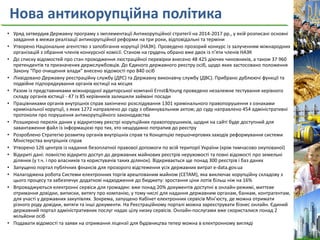 Нова антикорупційна політика
• Уряд затвердив Державну програму з імплементації Антикорупційної стратегії на 2014-2017 рр., у якій розписані основні
завдання в межах реалізації антикорупційної реформи на три роки, відповідальні та терміни
• Утворено Національне агентство з запобігання корупції (НАЗК). Проведено прозорий конкурс із залученням міжнародних
організацій з обрання членів конкурсної комісії. Станом на грудень обрано вже двох із п’яти членів НАЗК
• До списку відомостей про стан проходження люстраційної перевірки внесено 48 425 діючих чиновників, а також 37 960
претендентів та призначених держслужбовців. До Єдиного державного реєстру осіб, щодо яких застосовано положення
Закону “Про очищення влади” внесено відомості про 840 осіб
• Ліквідовано Державну реєстраційну службу (ДРС) та Державну виконавчу службу (ДВС). Прибрано дублюючі функції та
подвійне підпорядкування органів юстиції на місцях
• Разом із представниками міжнародної аудиторської компанії Ernst&Young проведено незалежне тестування керівного
складу органів юстиції - 47 із 85 керівників залишили займані посади
• Працівниками органів внутрішніх справ закінчено розслідування 1301 кримінального правопорушення з ознаками
кримінальної корупції, з яких 1272 направлено до суду з обвинувальним актом; до суду направлено 454 адміністративні
протоколи про порушення антикорупційного законодавства
• Розширено перелік даних у відкритому реєстрі корупційних правопорушників, щодня на сайті буде доступний для
завантаження файл із інформацією про тих, хто нещодавно потрапив до реєстру
• Розроблено Стратегію розвитку органів внутрішніх справ та Концепцію першочергових заходів реформування системи
Міністерства внутрішніх справ
• Утворено 126 центрів із надання безоплатної правової допомоги по всій території України (крім тимчасово окупованої)
• Відкриті дані: повністю відкрито доступ до державних майнових реєстрів нерухомості та повні відомості про земельні
ділянки (у т.ч. і про власників та користувачів таких ділянок). Відкривається ще понад 300 реєстрів і баз даних
• Запущено портал публічних фінансів для прозорого відстеження усіх державних витрат e-data.gov.ua
• Налагоджена робота Системи електронних торгів арештованим майном (СЕТАМ), яка виключає корупційну складову з
цього процесу та забезпечує додаткові надходження до бюджету: зростання ціни лотів більш ніж на 16%
• Впроваджуються електронні сервіси для громадян: вже понад 20% документів доступні в онлайн-режимі, миттєве
отримання довідки, виписки, витягу про компанію, у тому числі для надання державним органам, банкам, контрагентам,
для участі у державних закупівлях. Зокрема, запущено Кабінет електронних сервісів Мін’юсту, де можна отримати
різного роду довідки, витяги та інші документи. На Реєстраційному порталі можна зареєструвати бізнес онлайн. Єдиний
державний портал адміністративних послуг надає цілу низку сервісів. Онлайн-послугами вже скористалися понад 2
мільйони осіб
• Подавати відомості та заяви на отримання ліцензії для будівництва тепер можна в електронному вигляді
 