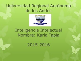 Universidad Regional Autónoma
de los Andes
Inteligencia Intelectual
Nombre: Karla Tapia
2015-2016
 