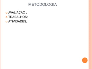 METODOLOGIA
 AVALIAÇÃO ;
 TRABALHOS;
 ATIVIDADES;
 