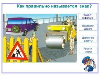 Как правильно называется знак?
Дорожные
работы
Неровная
дорога
Ремонт
асфальта
Ремонт
моста
 