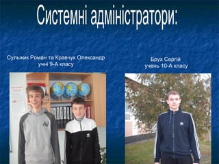 Сульжик Роман та Кравчук Олександр
учні 9-А класу
Брух Сергій
учень 10-А класу
 