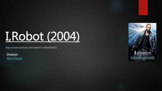 I,Robot (2004)
https://www.youtube.com/watch?v=s0f3JeDVeEo
Director:
Alex Proyas
 