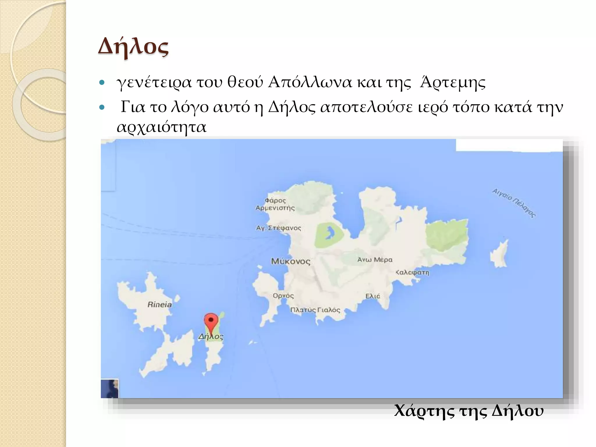 Δήλος
 γενέτειρα του θεού Απόλλωνα και της Άρτεμης
 Για το λόγο αυτό η Δήλος αποτελούσε ιερό τόπο κατά την
αρχαιότητα
Χάρτης της Δήλου
 