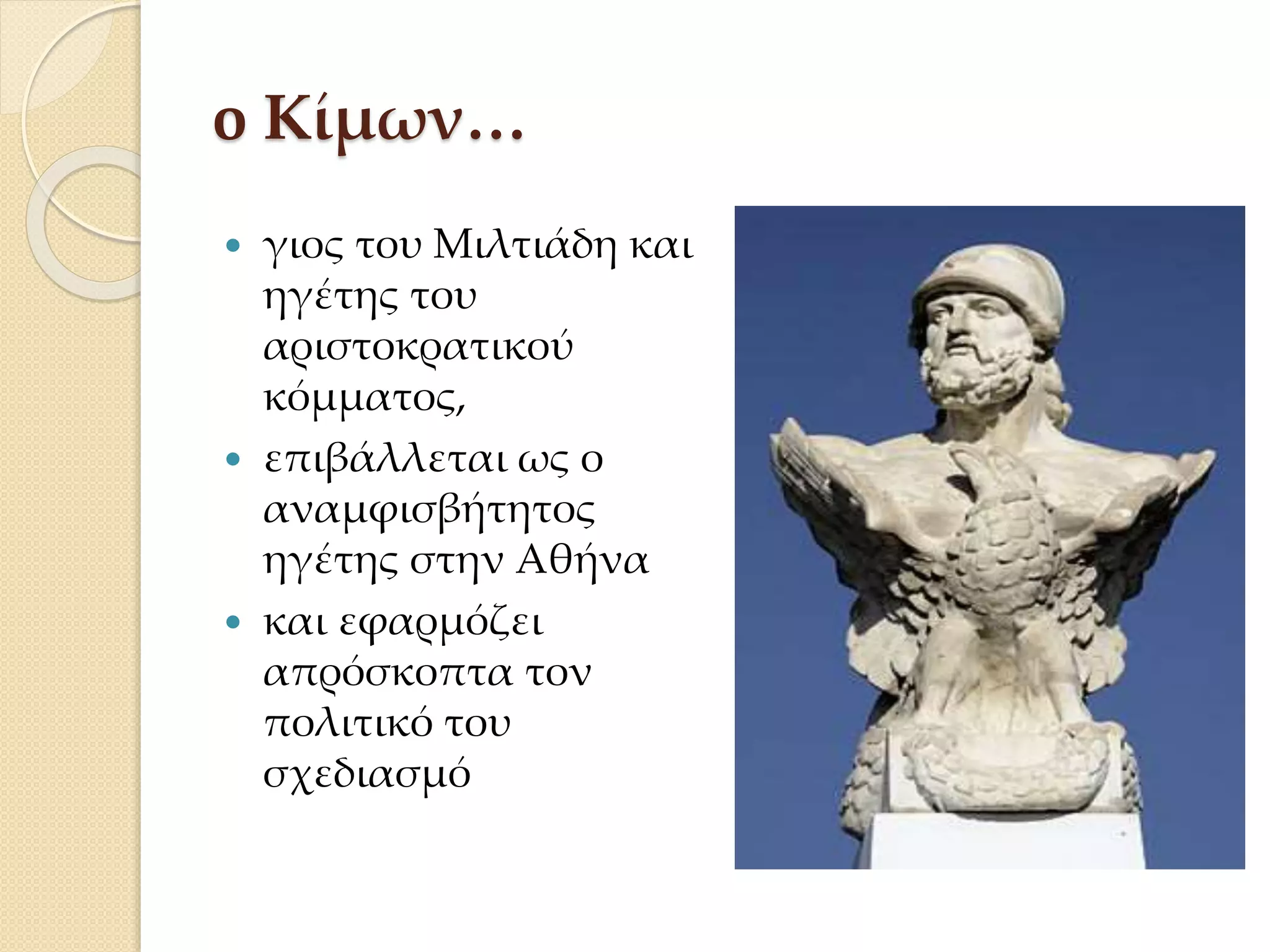 o Κίμων…
 γιος του Μιλτιάδη και
ηγέτης του
αριστοκρατικού
κόμματος,
 επιβάλλεται ως ο
αναμφισβήτητος
ηγέτης στην Αθήνα
 και εφαρμόζει
απρόσκοπτα τον
πολιτικό του
σχεδιασμό
 