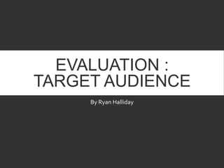 EVALUATION :
TARGET AUDIENCE
By Ryan Halliday
 