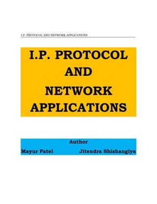 I.P. PROTOCOL AND NETWORK APPLICATIONS
I.P. PROTOCOL
AND
NETWORK
APPLICATIONS
Author
Mayur Patel Jitendra Shishangiya
 