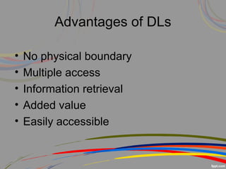 Advantages of DLs
• No physical boundary
• Multiple access
• Information retrieval
• Added value
• Easily accessible
 