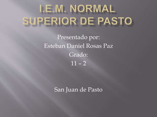 Presentado por:
Esteban Daniel Rosas Paz
Grado:
11 – 2
San Juan de Pasto
 