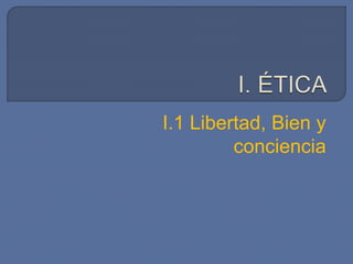 I.1 Libertad, Bien y
conciencia
 