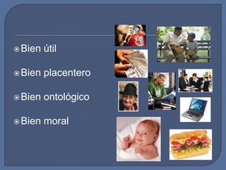 Bien útil
Bien placentero
Bien ontológico
Bien moral
 