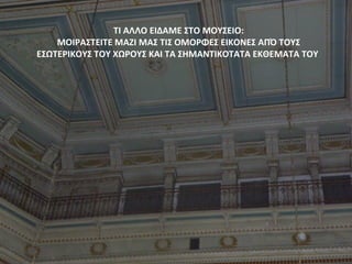 ΤΙ ΑΛΛΟ ΕΙΔΑΜΕ ΣΤΟ ΜΟΥΣΕΙΟ:
ΜΟΙΡΑΣΤΕΙΤΕ ΜΑΖΙ ΜΑΣ ΤΙΣ ΟΜΟΡΦΕΣ ΕΙΚΟΝΕΣ ΑΠΌ ΤΟΥΣ
ΕΣΩΤΕΡΙΚΟΥΣ ΤΟΥ ΧΩΡΟΥΣ ΚΑΙ ΤΑ ΣΗΜΑΝΤΙΚΟΤΑΤΑ ΕΚΘΕΜΑΤΑ ΤΟΥ
 