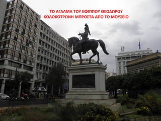 ΤΟ ΑΓΑΛΜΑ ΤΟΥ ΕΦΙΠΠΟΥ ΘΕΟΔΩΡΟΥ
ΚΟΛΟΚΟΤΡΩΝΗ ΜΠΡΟΣΤΑ ΑΠΟ ΤΟ ΜΟΥΣΕΙΟ
 