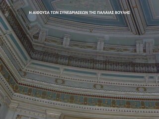 Η ΑΙΘΟΥΣΑ ΤΩΝ ΣΥΝΕΔΡΙΑΣΕΩΝ ΤΗΣ ΠΑΛΑΙΑΣ ΒΟΥΛΗΣ
 