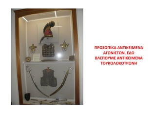 ΠΡΟΣΩΠΙΚΑ ΑΝΤΙΚΕΙΜΕΝΑ
ΑΓΩΝΙΣΤΩΝ. ΕΔΩ
ΒΛΕΠΟΥΜΕ ΑΝΤΙΚΕΙΜΕΝΑ
ΤΟΥΚΟΛΟΚΟΤΡΩΝΗ
 