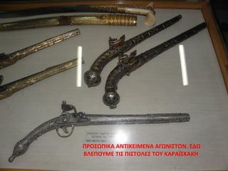 ΠΡΟΣΩΠΙΚΑ ΑΝΤΙΚΕΙΜΕΝΑ ΑΓΩΝΙΣΤΩΝ. ΕΔΩ
ΒΛΕΠΟΥΜΕ ΤΙΣ ΠΙΣΤΟΛΕΣ ΤΟΥ ΚΑΡΑΪΣΚΑΚΗ
 