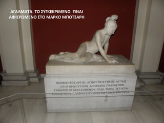 ΑΓΑΛΜΑΤΑ. ΤΟ ΣΥΓΚΕΚΡΙΜΕΝΟ ΕΊΝΑΙ
ΑΦΙΕΡΩΜΕΝΟ ΣΤΟ ΜΑΡΚΟ ΜΠΟΤΣΑΡΗ
 