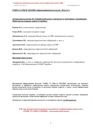 Телефон для отримання консультацій з питань профілактики грипу та ГРВІ<,,,,,,,,,,,,,,,,,,,,,,,,,,,,,,,,,,,,,,,,,,,,,,,,,,,,,,,,,,,,,,,,,,,
-?:*<@@+,@>A/<:/:?,,,,,,,,,,,,,,,,,,,,,,,,,,,,,,,,,,,,,,,,,,,,,,,,,,,,,,,,,,,,,,,,,,,,,,,,,,,,,,,,,,,,,,,,,,,,,,,,,,,,,,,,,,,,,,,,euqu0rnwBsocun0eqo,,,
,,,,,,,,,,,,,,,,,,,,,,,,,,,,,,,,,,,,,,,,,,,,,,,,,,,,
2
ГРИП ТА ГРВІ В УКРАЇНІ: Інформаційний бюлетень/К., 2016.-21 с.
Авторський колектив ДЗ «Український центр з контролю та моніторингу захворювань
Міністерства охорони здоров’я України»:
Родина Р.А., голова комісії з реорганізації
Свита В.М., заступник головного лікаря
Дихановська Т.А., завідувач Центру грипу та ГРВІ, відповідальна за випуск
Демчишина І.В., завідувач вірусологічної лабораторії, к. мед. н.
Артемчук О.О., лікар-епідеміолог Центру грипу та ГРВІ
Куцева В.В., лікар-вірусолог вірусологічної лабораторії
Приходько Є.Ф., лікар-вірусолог вірусологічної лабораторії
Науковий консультант:
Задорожна В.І., д. мед. н., професор, директор ДУ «Інститут епідеміології та інфекційних
хвороб ім. Л.В.Громашевського НАМН України»
Щотижневий інформаційний бюлетень «ГРИП ТА ГРВІ В УКРАЇНІ» призначений для швидкого
реагування та прийняття управлінських рішень керівниками центральних, регіональних, місцевих
органів виконавчої влади, установами та закладами охорони здоров’я, а також з метою інформування
широких верств населення України.
Авторський колектив запрошує до співпраці заклади охорони здоров’я, наукові установи, міжнародні,
громадські організації, засоби масової інформації та інших зацікавлених осіб.
Зауваження та пропозиції просимо надсилати за електронною адресою cses.flu@gmail.com
N/B: при використанні матеріалів щотижневого інформаційного бюлетеню
«ГРИП ТА ГРВІ В УКРАЇНІ» - посилання обов’язкове
 
