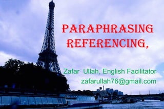 ParaPhrasing
referencing,
Zafar Ullah, English Facilitator
zafarullah76@gmail.com
 