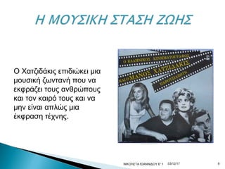 03/12/17ΝΙΚΟΛΕΤΑ ΙΩΑΝΝΙΔΟΥ Ε' 1 8
Ο Χατζιδάκις επιδιώκει μια
μουσική ζωντανή που να
εκφράζει τους ανθρώπους
και τον καιρό τους και να
μην είναι απλώς μια
έκφραση τέχνης.
 