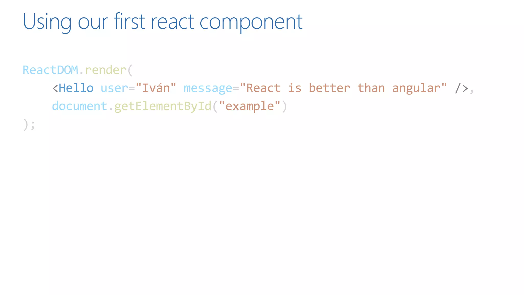 Using our first react component
ReactDOM.render(
<Hello user="Iván" message="React is better than angular" />,
document.getElementById("example")
);
 