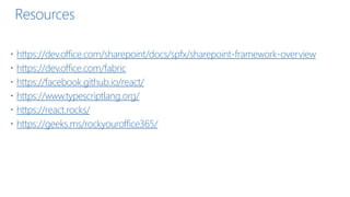 Resources
 https://dev.office.com/sharepoint/docs/spfx/sharepoint-framework-overview
 https://dev.office.com/fabric
 https://facebook.github.io/react/
 https://www.typescriptlang.org/
 https://react.rocks/
 https://geeks.ms/rockyouroffice365/
 