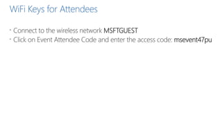 WiFi Keys for Attendees
 Connect to the wireless network MSFTGUEST
 Click on Event Attendee Code and enter the access code: msevent47pu
 