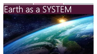 Earth as a SYSTEM
SYSTEM
 A set of interconnected
components that are
interacting to form a unified
whole.
 