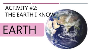 EARTH
ACTIVITY #2:
THE EARTH I KNOW
 