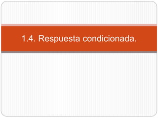 1.4. Respuesta condicionada.
 
