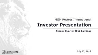 MGM Resorts International
Investor Presentation
Second Quarter 2017 Earnings
July 27, 2017
 