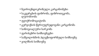 • ნეიროენდოკრინული კარცინომები
• საკვერცხის ფიბრომა, ფიბროთეკომა,
ლეიომიომა
• ფეოქრომოციტომა
• ცერვიქსის წვრიუჯრედოვანი კარცინომა
• სინოვიალური სარკომა
• ფარისებრი სიმსივნეები
• საშვილოსნოს პლექსიფორმული სიმსივნე
• ვილმსის სიმსივნე
 