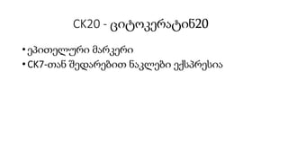 CK20 - ციტოკერატინ20
• ეპითელური მარკერი
• CK7-თან შედარებით ნაკლები ექსპრესია
 