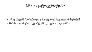 CK7 - ციტოკერატინ7
• არაკერატინიზირებული ეპითელიუმის კერატინის ტიპი2
• ნანახია ძუძუში, საკვერცხეში და უროთელიუმში
 