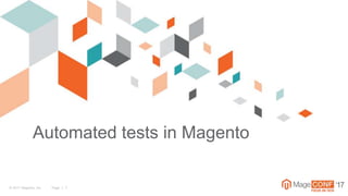 © 2017 Magento, Inc. Page | 1 ‘17
Automated tests in Magento
 