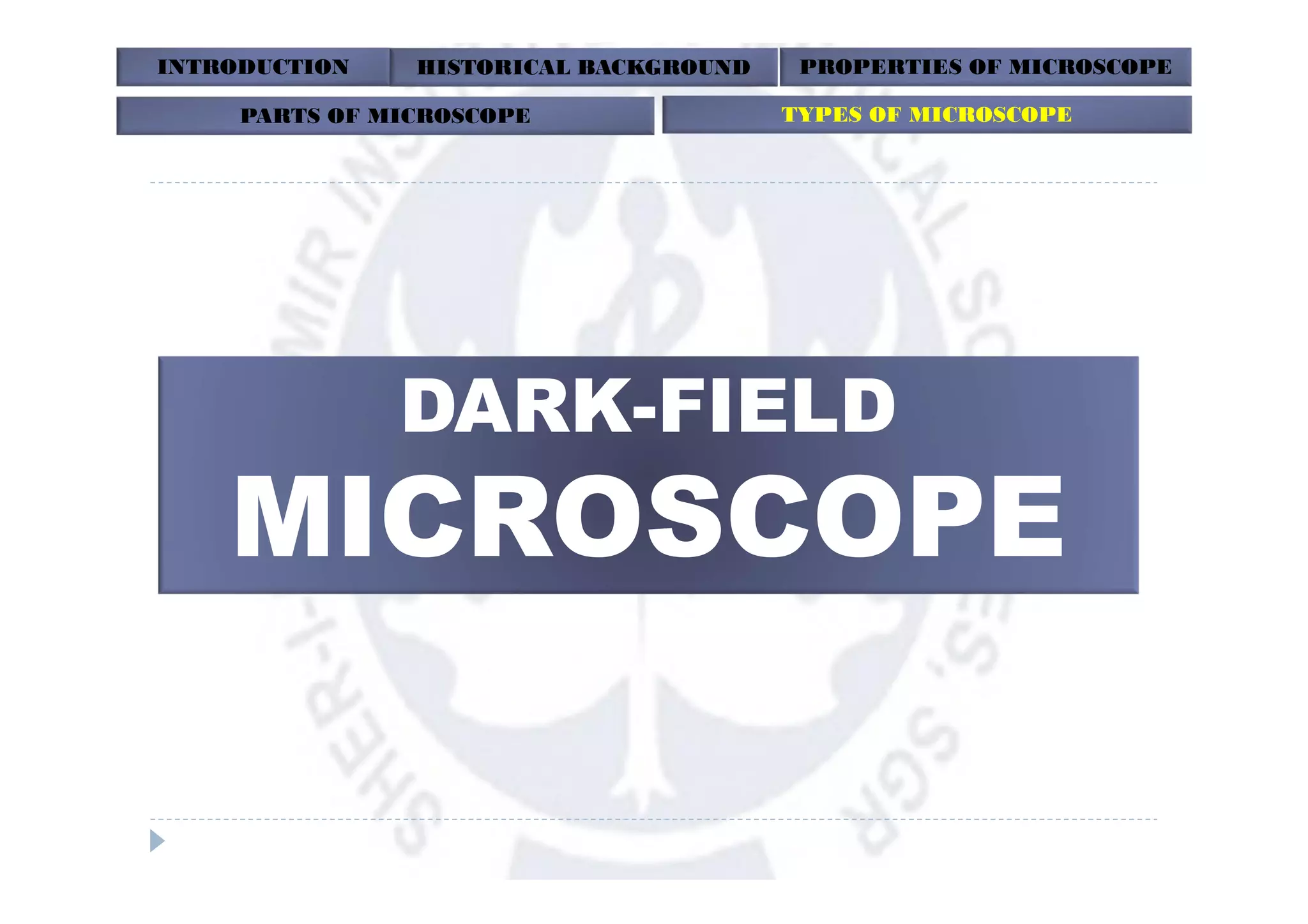 INTRODUCTION HISTORICAL BACKGROUND PROPERTIES OF MICROSCOPE
PARTS OF MICROSCOPE TYPES OF MICROSCOPE
DARK-FIELD
 