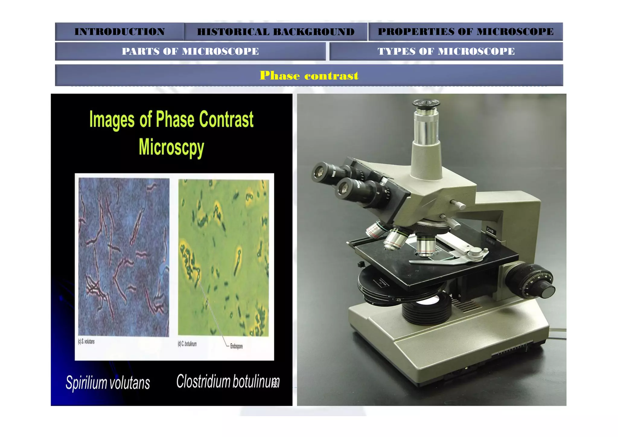 INTRODUCTION HISTORICAL BACKGROUND PROPERTIES OF MICROSCOPE
Phase contrast
PARTS OF MICROSCOPE TYPES OF MICROSCOPE
 